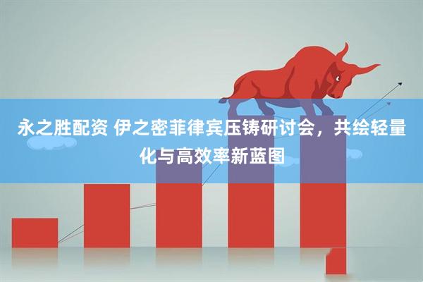 永之胜配资 伊之密菲律宾压铸研讨会，共绘轻量化与高效率新蓝图
