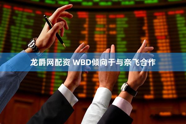 龙爵网配资 WBD倾向于与奈飞合作