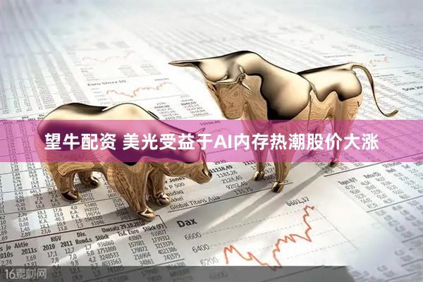望牛配资 美光受益于AI内存热潮股价大涨