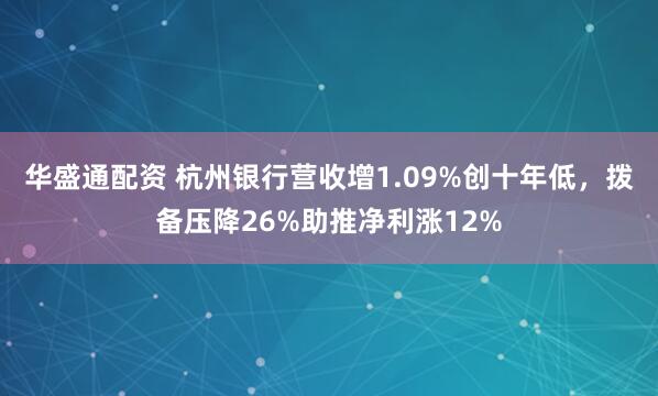 华盛通配资 杭州银行营收增1.09%创十年低，拨备压降26%助推净利涨12%